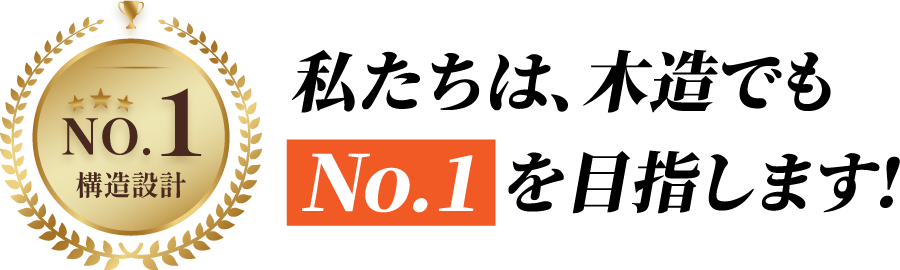 私たちは、木造でもNo.1を目指します！